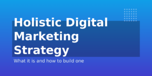 Why Holistic Digital Marketing is Your Ultimate Advantage