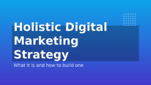 Why Holistic Digital Marketing is Your Ultimate Advantage